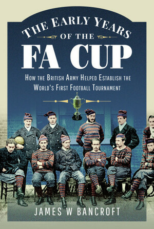 The Early Years of the FA Cup by James W. Bancroft