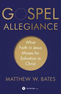 Gospel Allegiance: What Faith in Jesus Misses for Salvation in Christ by Matthew W. Bates