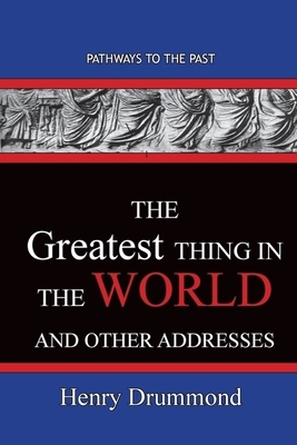 The Greatest Thing in the World And Other Addresses: Pathways To The Past by Henry Drummond