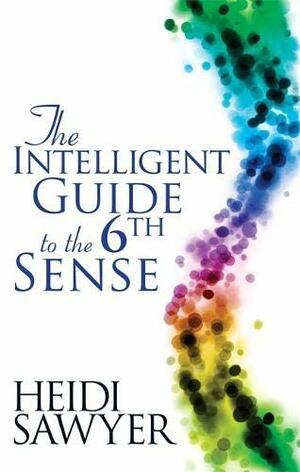 Intelligent Guide to the Sixth Sense. Heidi Sawyer by Sawyer