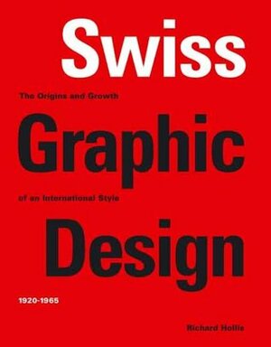 Swiss Graphic Design: The Origins and Growth of an International Style, 1920-1965 by Richard Hollis