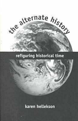 The Alternate History: Refiguring Historical Time by Karen Hellekson