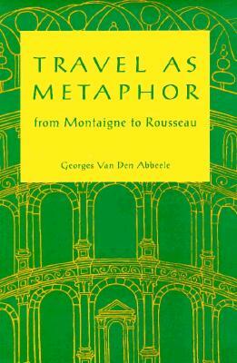 Travel as Metaphor: From Montaigne to Rousseau by Georges Van Den Abbeele