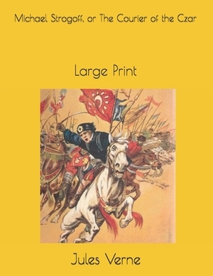 Michael Strogoff, or The Courier of the Czar: Large Print by Jules Verne