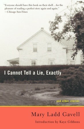 I Cannot Tell a Lie, Exactly: And Other Stories by Mary Ladd Gavell