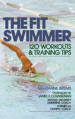 The Fit Swimmer: 120 Workouts & Training Tips by Brems