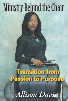Ministry Behind the Chair: Transition from passion to purpose by Allison Davis