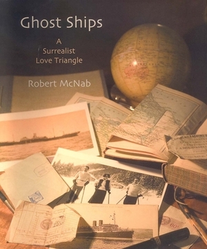 Ghost Ships: A Surrealist Love Triangle by Robert McNab