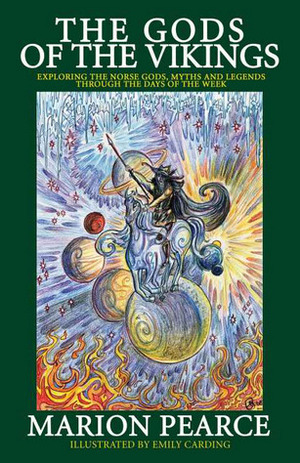 The Gods Of The Vikings - Exploring The Norse Gods, Myths And Legends Through The Days Of The Week by Marion Pearce, Emily Carding