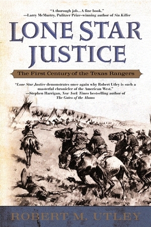 Lone Star Justice: The First Century of the Texas Rangers by Robert M. Utley