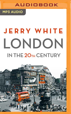 London in the Twentieth Century by Jerry White