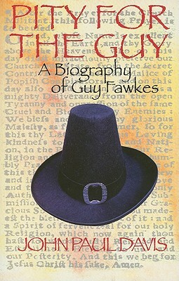 Pity for the Guy: A Biography of Guy Fawkes by John Paul Davis