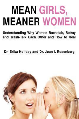 Mean Girls, Meaner Women: Understanding Why Women Backstab, Betray, and Trash-Talk Each Other and How to Heal by Joan Rosenberg, Erika Holiday