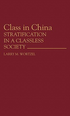 Class in China: Stratification in a Classless Society by Larry M. Wortzel