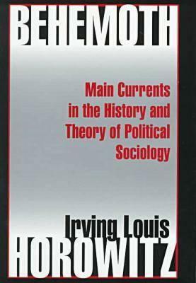 Behemoth: Main Currents in the History and Theory of Political Sociology by Irving Horowitz