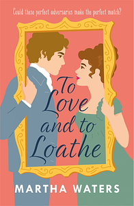 To Love and to Loathe by Martha Waters