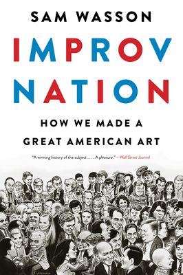 Improv Nation: How We Made a Great American Art by Sam Wasson