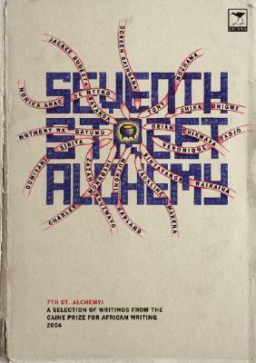 Seventh Street Alchemy: A Selection of Works from the Caine Prize for African Writing by Doreen Baingana, Brian Chikwava, Monica Arac de Nyeko