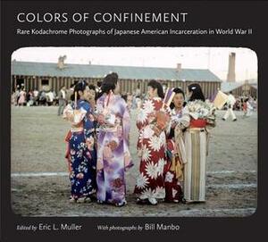 Colors of Confinement: Rare Kodachrome Photographs of Japanese American Incarceration in World War II by Bill Manbo, Eric L. Muller