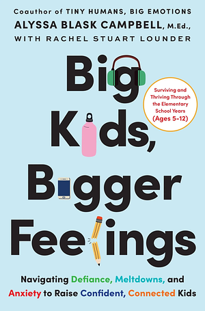 Big Kids, Bigger Feelings: Navigating Defiance, Meltdowns, and Anxiety to Raise Confident, Connected Kids by Rachel Stuart Lounder, Alyssa Blask Campbell