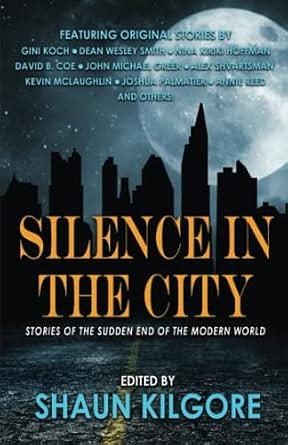 Silence in the City: Stories of the Sudden End of the Modern World by Alex Shvartsman, John Michael Greer, Shaun Kilgore, Dean Wesley Smith