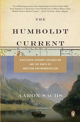 The Humboldt Current: Nineteenth-Century Exploration and the Roots of American Environmentalism by Aaron Sachs
