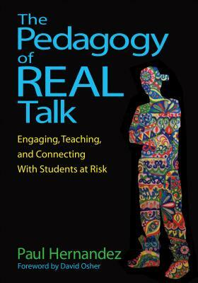 The Pedagogy of Real Talk: Engaging, Teaching, and Connecting with Students at Risk by Paul Hernandez