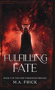 Fulfilling Fate: Book Three of the Fate Unraveled Trilogy by M.A. Frick
