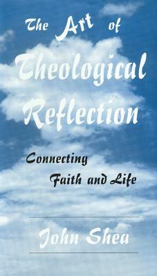 The Art of Theological Reflection: Connecting Faith & Life by John Shea