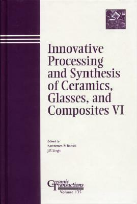 Innovative Processing and Synthesis of Ceramics, Glasses, and Composites VI by 