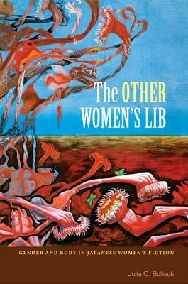 The Other Women's Lib: Gender and Body in Japanese Women's Fiction by Julia C. Bullock