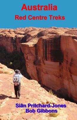 Australia: Red Centre Treks: Uluru (Ayers Rock), Kata Tjuta (the Olgas) and Watarrka (Kings Canyon) by Sian Pritchard-Jones, Bob Gibbons