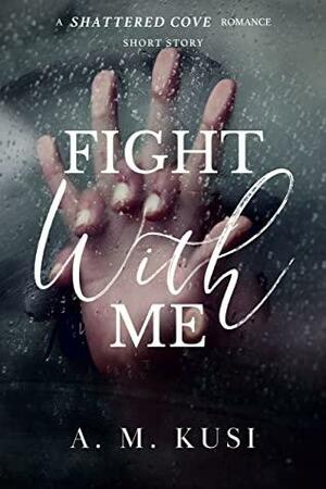 Fight With Me: A Shattered Cove Romance Short Story by A.M. Kusi