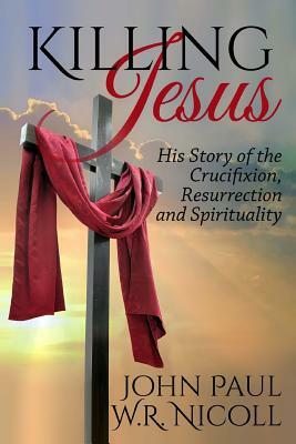 Killing Jesus: His Story of the Crucifixion, Resurrection and Spirituality by W. R. Nicoll, John Paul