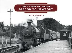 Lost Lines: Brecon to Newport by Tom Ferris