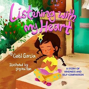 Listening With My Heart: A Story of Kindness and Self-Compassion by Ying Hui Tan, Gabi Garcia