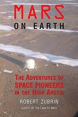 Mars on Earth: The Adventures of Space Pioneers in the High Arctic by Robert Zubrin, Robert Zubrin