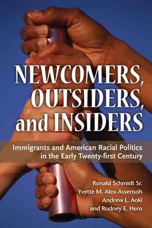 Newcomers, Outsiders, and Insiders: Immigrants and American Racial Politics in the Early Twenty-first Century by Yvette Marie Alex-Assensoh, Ronald Schmidt, Andrew L. Aoki, Rodney E. Hero