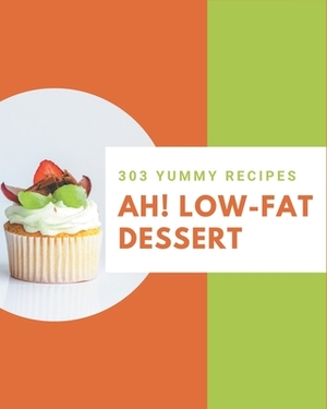 Ah! 303 Yummy Low-Fat Dessert Recipes: Start a New Cooking Chapter with Yummy Low-Fat Dessert Cookbook! by Sharon Wilson