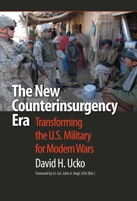 The New Counterinsurgency Era: Transforming the U.S. Military for Modern Wars by David H. Ucko