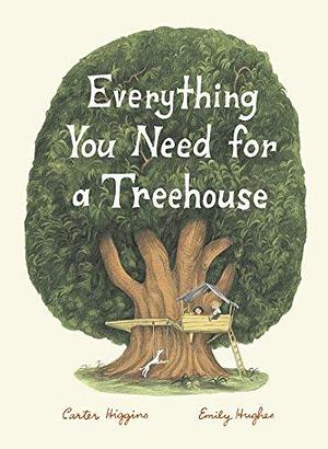 Everything You Need for a Treehouse: by Emily Hughes, Carter Higgins