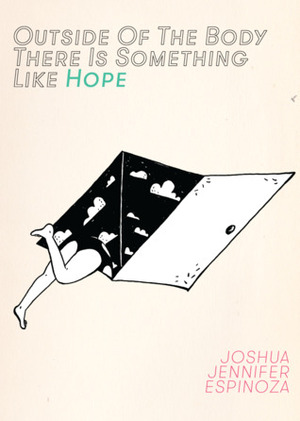 Outside Of The Body There Is Something Like Hope by Joshua Jennifer Espinoza