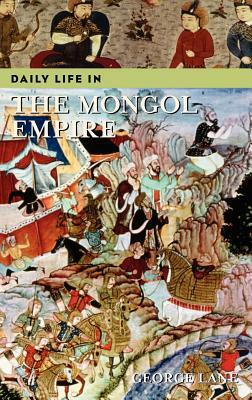 Daily Life in the Mongol Empire by George Lane