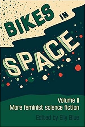 Bikes in Space: More Feminist Bicycle Science Fiction by Elly Blue