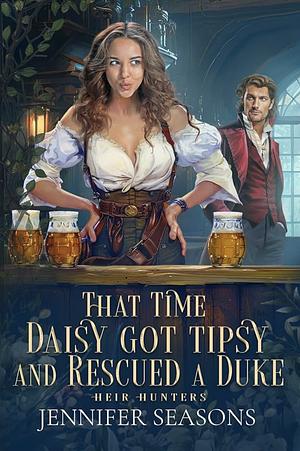 That Time Daisy Got Tipsy and Rescued a Duke by Jennifer Seasons