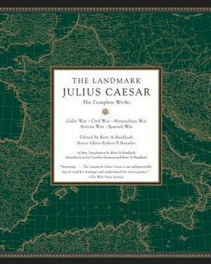 The Landmark Julius Caesar: The Complete Works: Gallic War, Civil War, Alexandrian War, African War, and Spanish War by Robert B. Strassler, Gaius Julius Caesar, Kurt A. Raaflaub