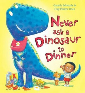 Never Ask a Dinosaur to Dinner by Gareth Edwards, Guy Parker-Rees