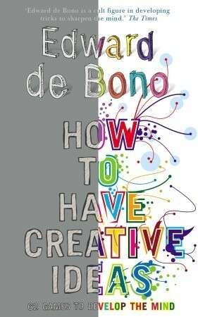 How to Have Creative Ideas: 62 Games to Develop the Mind by Edward de Bono