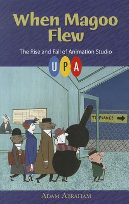 When Magoo Flew: The Rise and Fall of Animation Studio UPA by Adam Abraham