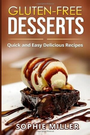 Gluten-free Desserts: Quick and Easy Delicious Recipes by Sophie Miller